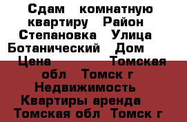 Сдам 1-комнатную квартиру › Район ­ Степановка › Улица ­ Ботанический › Дом ­ 12 › Цена ­ 12 000 - Томская обл., Томск г. Недвижимость » Квартиры аренда   . Томская обл.,Томск г.